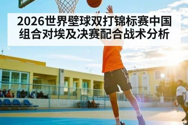 2026世界壁球双打锦标赛中国组合对埃及决赛配合战术分析（c7c7.app）