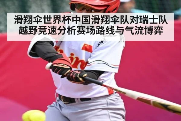 滑翔伞世界杯中国滑翔伞队对瑞士队越野竞速分析赛场路线与气流博弈（c7c7.app）