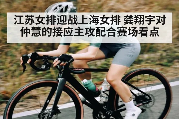 江苏女排迎战上海女排 龚翔宇对仲慧的接应主攻配合赛场看点（c7c7.app）